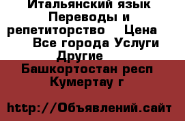 Итальянский язык.Переводы и репетиторство. › Цена ­ 600 - Все города Услуги » Другие   . Башкортостан респ.,Кумертау г.